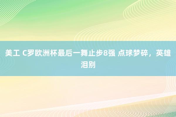 美工 C罗欧洲杯最后一舞止步8强 点球梦碎，英雄泪别