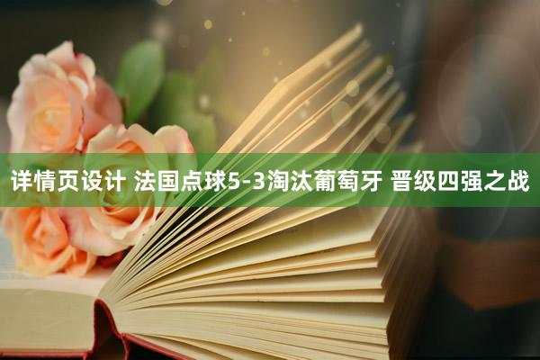 详情页设计 法国点球5-3淘汰葡萄牙 晋级四强之战