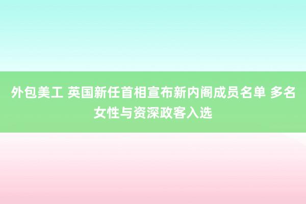 外包美工 英国新任首相宣布新内阁成员名单 多名女性与资深政客入选