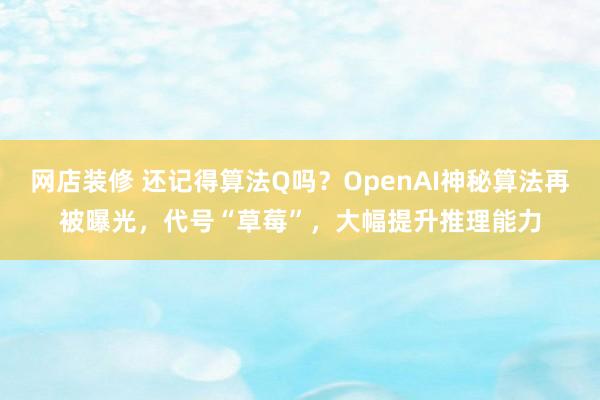 网店装修 还记得算法Q吗？OpenAI神秘算法再被曝光，代号“草莓”，大幅提升推理能力