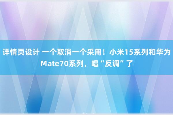 详情页设计 一个取消一个采用！小米15系列和华为Mate70系列，唱“反调”了