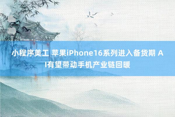 小程序美工 苹果iPhone16系列进入备货期 AI有望带动手机产业链回暖