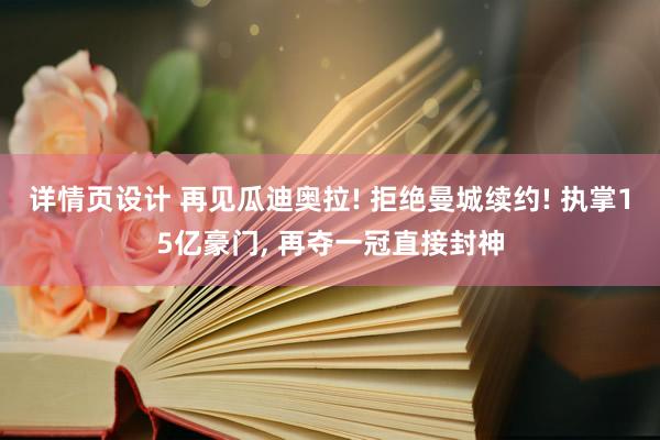 详情页设计 再见瓜迪奥拉! 拒绝曼城续约! 执掌15亿豪门, 再夺一冠直接封神