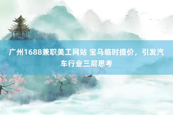 广州1688兼职美工网站 宝马临时提价，引发汽车行业三层思考