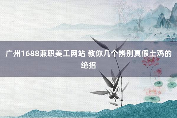 广州1688兼职美工网站 教你几个辨别真假土鸡的绝招