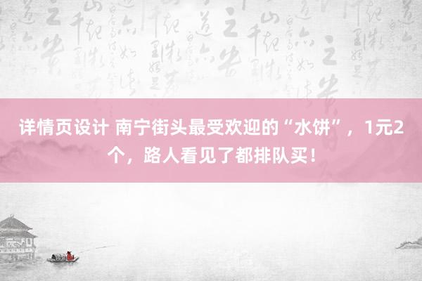 详情页设计 南宁街头最受欢迎的“水饼”，1元2个，路人看见了都排队买！