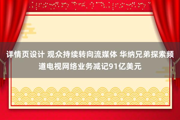 详情页设计 观众持续转向流媒体 华纳兄弟探索频道电视网络业务减记91亿美元