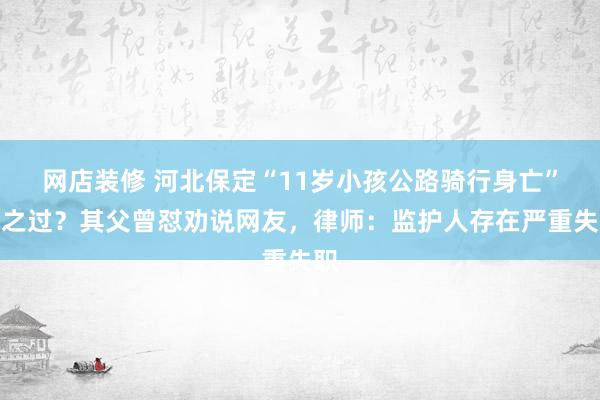 网店装修 河北保定“11岁小孩公路骑行身亡”谁之过？其父曾怼劝说网友，律师：监护人存在严重失职