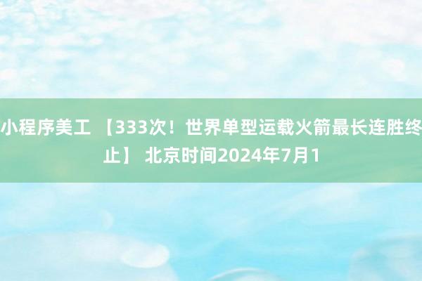 小程序美工 【333次！世界单型运载火箭最长连胜终止】 北京时间2024年7月1