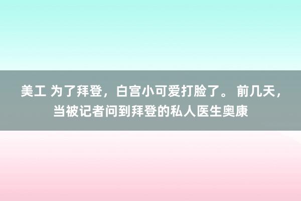 美工 为了拜登，白宫小可爱打脸了。 前几天，当被记者问到拜登的私人医生奥康