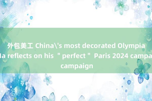 外包美工 China's most decorated Olympian Ma reflects on his ＂perfect＂ Paris 2024 campaign