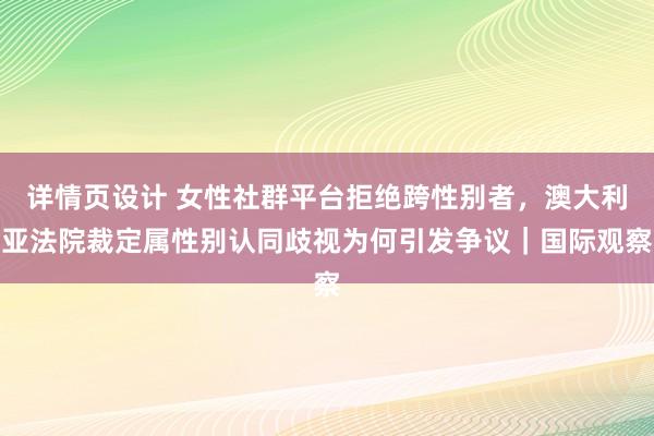 详情页设计 女性社群平台拒绝跨性别者，澳大利亚法院裁定属性别认同歧视为何引发争议｜国际观察