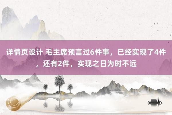 详情页设计 毛主席预言过6件事，已经实现了4件，还有2件，实现之日为时不远