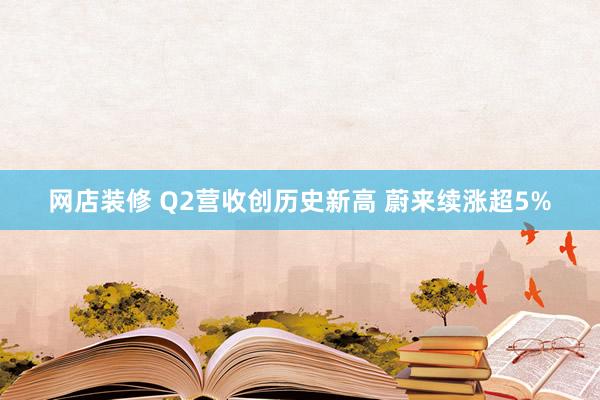 网店装修 Q2营收创历史新高 蔚来续涨超5%